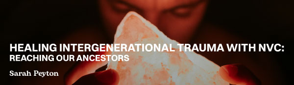 Healing Intergenerational Trauma with NVC:  Reaching our Ancestors 2025