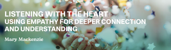 Listening with the Heart: Using Empathy for Deeper Connection and Understanding 2024