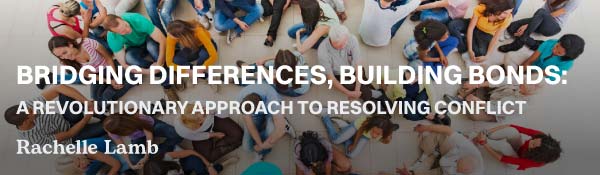 Bridging Differences, Building Bonds: A Revolutionary Approach to Resolving Conflict
