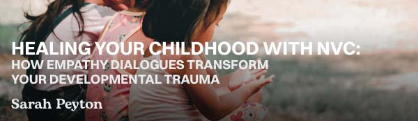 Healing our Childhoods with NVC: How Empathy Dialogues Transform Our Developmental Trauma